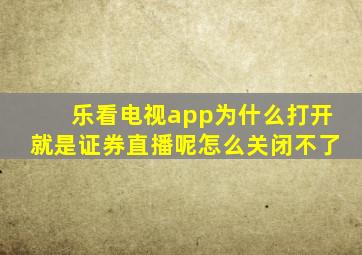 乐看电视app为什么打开就是证券直播呢怎么关闭不了