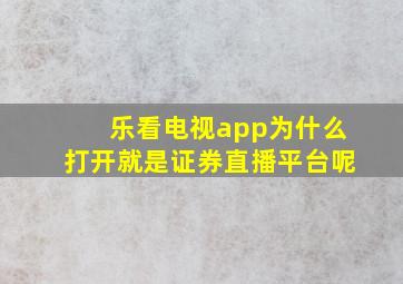 乐看电视app为什么打开就是证券直播平台呢