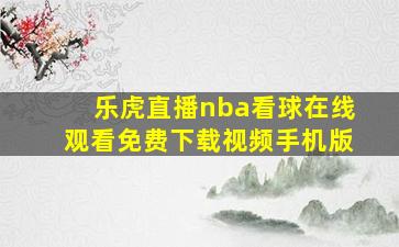 乐虎直播nba看球在线观看免费下载视频手机版