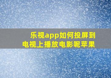 乐视app如何投屏到电视上播放电影呢苹果