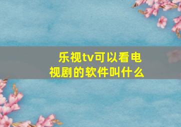 乐视tv可以看电视剧的软件叫什么