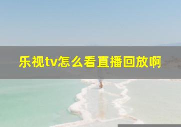 乐视tv怎么看直播回放啊