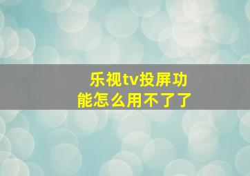 乐视tv投屏功能怎么用不了了