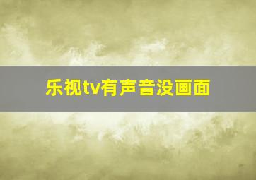 乐视tv有声音没画面