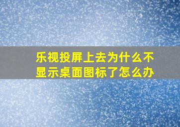 乐视投屏上去为什么不显示桌面图标了怎么办