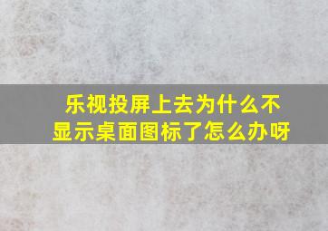 乐视投屏上去为什么不显示桌面图标了怎么办呀