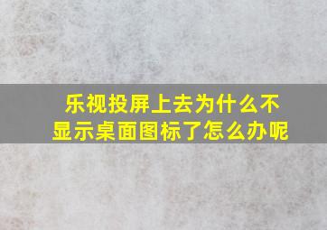 乐视投屏上去为什么不显示桌面图标了怎么办呢