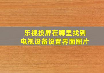 乐视投屏在哪里找到电视设备设置界面图片