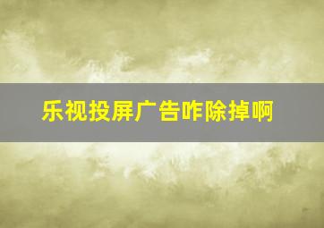 乐视投屏广告咋除掉啊