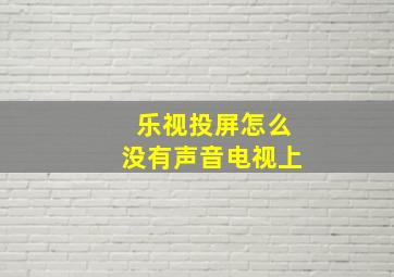 乐视投屏怎么没有声音电视上