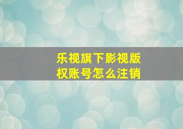 乐视旗下影视版权账号怎么注销