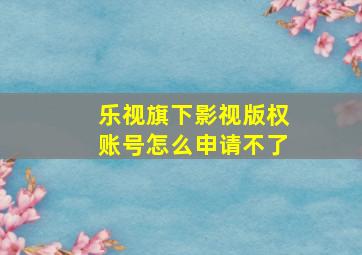 乐视旗下影视版权账号怎么申请不了