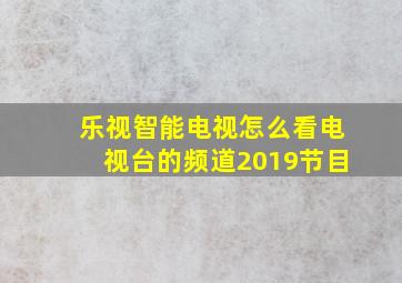 乐视智能电视怎么看电视台的频道2019节目