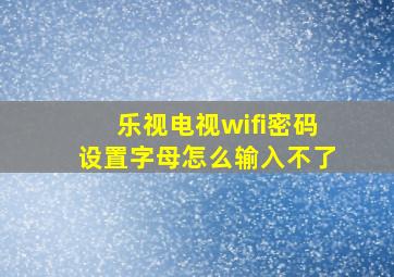 乐视电视wifi密码设置字母怎么输入不了