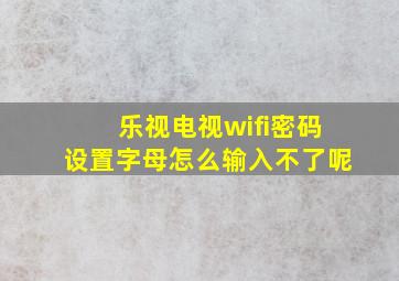 乐视电视wifi密码设置字母怎么输入不了呢