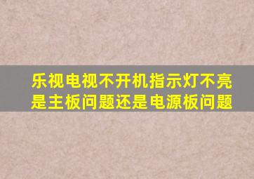 乐视电视不开机指示灯不亮是主板问题还是电源板问题