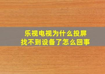 乐视电视为什么投屏找不到设备了怎么回事