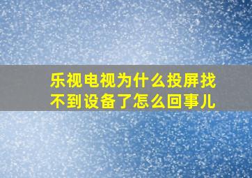 乐视电视为什么投屏找不到设备了怎么回事儿