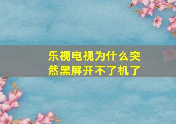 乐视电视为什么突然黑屏开不了机了