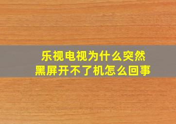 乐视电视为什么突然黑屏开不了机怎么回事