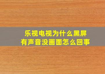 乐视电视为什么黑屏有声音没画面怎么回事