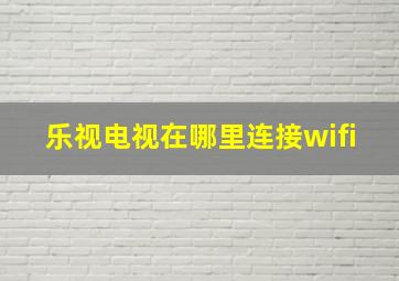 乐视电视在哪里连接wifi