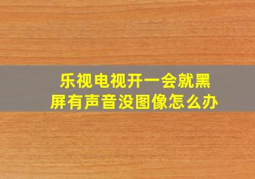 乐视电视开一会就黑屏有声音没图像怎么办