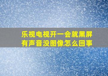 乐视电视开一会就黑屏有声音没图像怎么回事