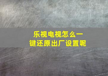 乐视电视怎么一键还原出厂设置呢