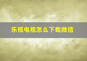 乐视电视怎么下载微信