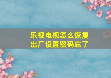 乐视电视怎么恢复出厂设置密码忘了