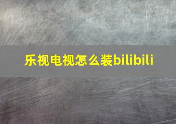 乐视电视怎么装bilibili