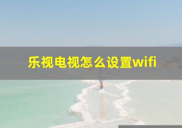 乐视电视怎么设置wifi