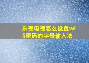 乐视电视怎么设置wifi密码的字母输入法