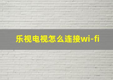 乐视电视怎么连接wi-fi