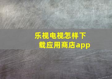 乐视电视怎样下载应用商店app