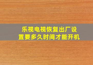 乐视电视恢复出厂设置要多久时间才能开机