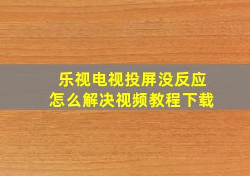 乐视电视投屏没反应怎么解决视频教程下载