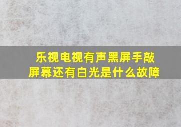 乐视电视有声黑屏手敲屏幕还有白光是什么故障