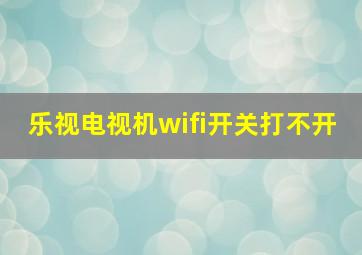 乐视电视机wifi开关打不开