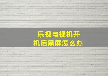 乐视电视机开机后黑屏怎么办