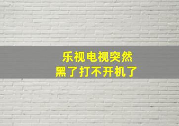 乐视电视突然黑了打不开机了