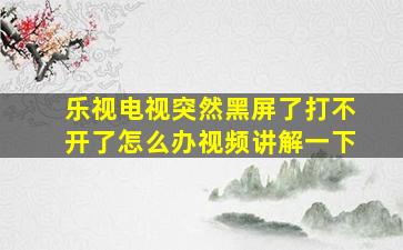 乐视电视突然黑屏了打不开了怎么办视频讲解一下