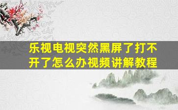 乐视电视突然黑屏了打不开了怎么办视频讲解教程