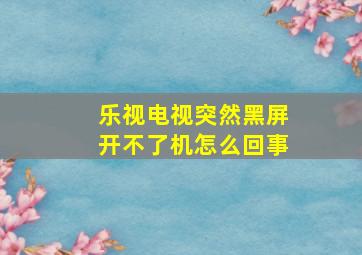 乐视电视突然黑屏开不了机怎么回事