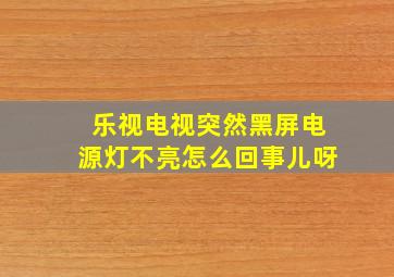 乐视电视突然黑屏电源灯不亮怎么回事儿呀