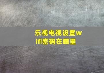 乐视电视设置wifi密码在哪里