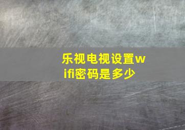 乐视电视设置wifi密码是多少