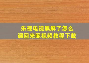 乐视电视黑屏了怎么调回来呢视频教程下载