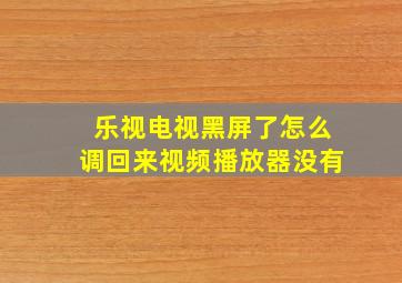 乐视电视黑屏了怎么调回来视频播放器没有